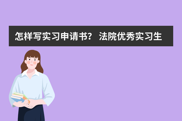 怎样写实习申请书？ 法院优秀实习生申请理由